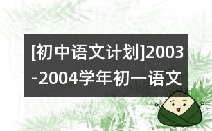 [初中語(yǔ)文計(jì)劃]2003-2004學(xué)年初一語(yǔ)文教學(xué)計(jì)劃