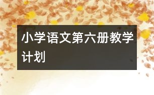 小學(xué)語文第六冊教學(xué)計(jì)劃