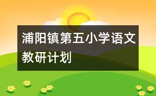 浦陽(yáng)鎮(zhèn)第五小學(xué)語(yǔ)文教研計(jì)劃
