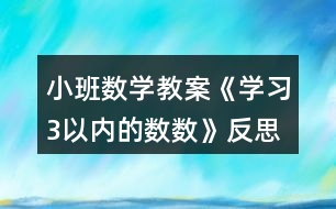 小班數(shù)學教案《學習3以內的數(shù)數(shù)》反思