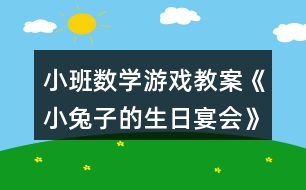 小班數學游戲教案《小兔子的生日宴會》反思