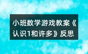 小班數(shù)學(xué)游戲教案《認(rèn)識1和許多》反思