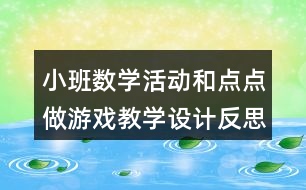 小班數(shù)學活動和點點做游戲教學設計反思