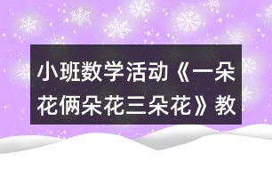小班數(shù)學(xué)活動《一朵花倆朵花三朵花》教學(xué)設(shè)計(jì)反思