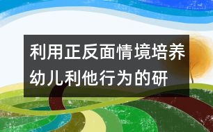 利用正、反面情境培養(yǎng)幼兒利他行為的研究報告