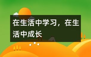在生活中學(xué)習(xí)，在生活中成長(zhǎng)