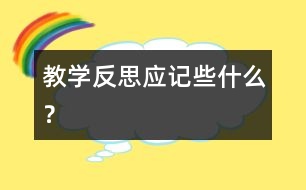 教學(xué)反思應(yīng)記些什么？
