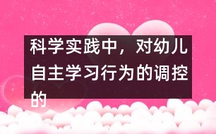 科學(xué)實(shí)踐中，對(duì)幼兒自主學(xué)習(xí)行為的調(diào)控的策略研究