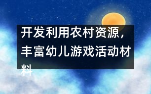 開發(fā)利用農(nóng)村資源，豐富幼兒游戲活動材料
