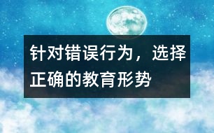 針對錯誤行為，選擇正確的教育形勢