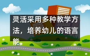 靈活采用多種教學(xué)方法，培養(yǎng)幼兒的語言能力