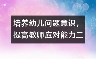 培養(yǎng)幼兒?jiǎn)栴}意識(shí)，提高教師應(yīng)對(duì)能力（二）