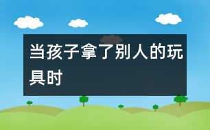 當(dāng)孩子拿了別人的玩具時