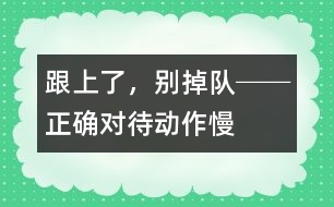 “跟上了，別掉隊(duì)!”──正確對(duì)待動(dòng)作慢的孩子