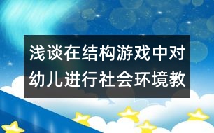 淺談在結(jié)構(gòu)游戲中對幼兒進(jìn)行社會(huì)環(huán)境教育