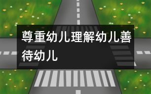 尊重幼兒、理解幼兒、善待幼兒