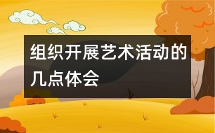 組織開展藝術(shù)活動(dòng)的幾點(diǎn)體會