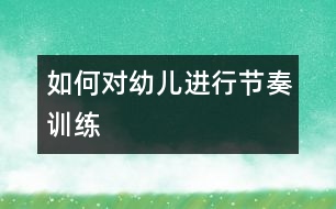 如何對幼兒進行節(jié)奏訓練