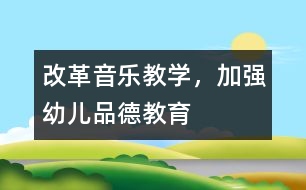 改革音樂教學(xué)，加強(qiáng)幼兒品德教育