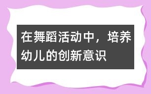在舞蹈活動(dòng)中，培養(yǎng)幼兒的創(chuàng)新意識(shí)
