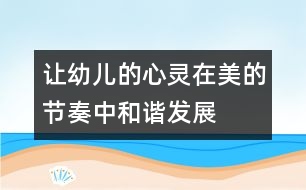 讓幼兒的心靈在美的節(jié)奏中和諧發(fā)展