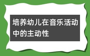 培養(yǎng)幼兒在音樂活動(dòng)中的主動(dòng)性