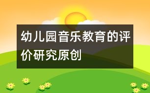 幼兒園音樂(lè)教育的評(píng)價(jià)研究（原創(chuàng)）
