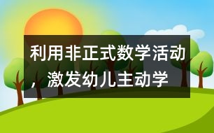 利用“非正式”數(shù)學(xué)活動(dòng)，激發(fā)幼兒主動(dòng)學(xué)習(xí)數(shù)學(xué)的教育實(shí)踐