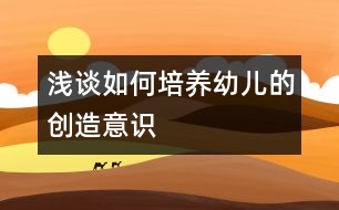 淺談如何培養(yǎng)幼兒的創(chuàng)造意識(shí)