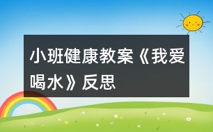 小班健康教案《我愛(ài)喝水》反思