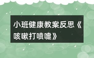 小班健康教案反思《咳嗽、打噴嚏》