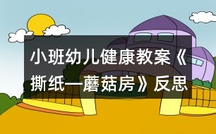 小班幼兒健康教案《撕紙―蘑菇房》反思