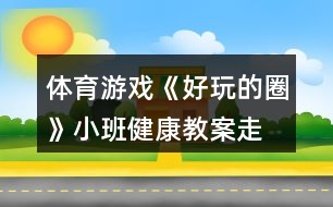 體育游戲《好玩的圈》小班健康教案走、跑、跳練習(xí)反思