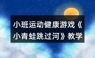 小班運(yùn)動(dòng)健康游戲《小青蛙跳過河》教學(xué)設(shè)計(jì)反思