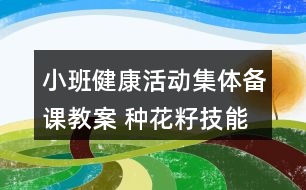 小班健康活動集體備課教案 種花籽（技能教學）