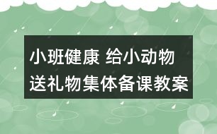 小班健康 給小動物送禮物集體備課教案設計