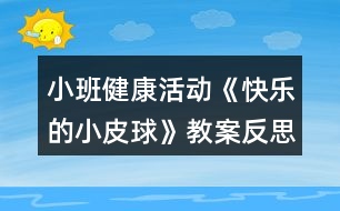 小班健康活動(dòng)《快樂的小皮球》教案反思