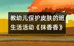 教幼兒保護(hù)皮膚的班生活活動《抹香香》