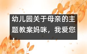 幼兒園關(guān)于母親的主題教案：媽咪，我愛您！