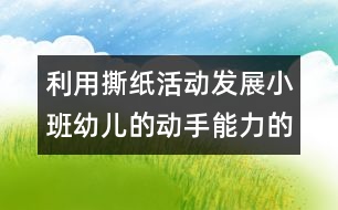 利用撕紙活動(dòng)發(fā)展小班幼兒的動(dòng)手能力的初探
