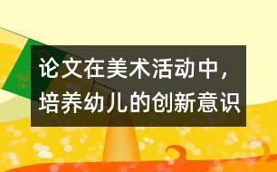 論文：在美術(shù)活動(dòng)中，培養(yǎng)幼兒的創(chuàng)新意識(shí)