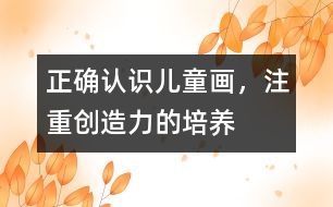 正確認識兒童畫，注重創(chuàng)造力的培養(yǎng)