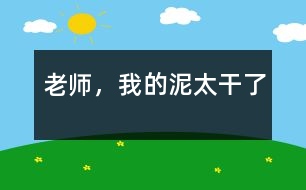 老師，我的泥太干了