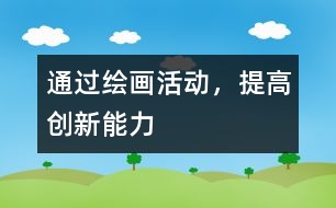 通過繪畫活動(dòng)，提高創(chuàng)新能力