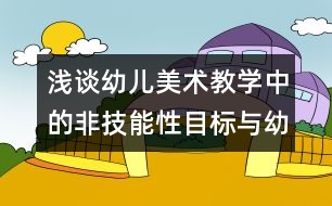 淺談幼兒美術(shù)教學(xué)中的非技能性目標與幼兒潛能的開發(fā)