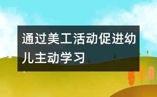 通過美工活動促進(jìn)幼兒主動學(xué)習(xí)
