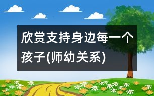 欣賞、支持身邊每一個(gè)孩子(師幼關(guān)系)