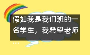 假如我是我們班的一名學生，我希望老師……