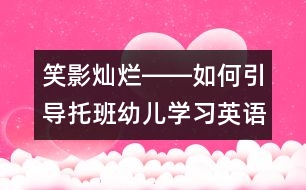 笑影燦爛――如何引導托班幼兒學習英語？
