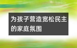 為孩子營造寬松、民主的家庭氛圍